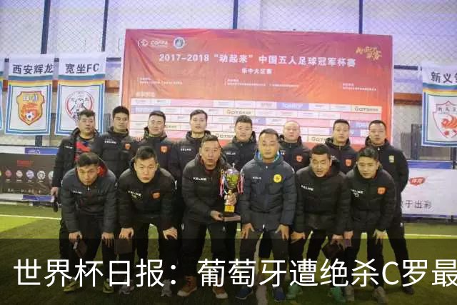 世界杯日报：葡萄牙遭绝杀C罗最后一舞 多国效仿美国上诉红黄牌