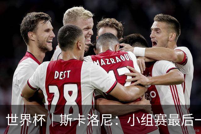 世界杯｜斯卡洛尼：小组赛最后一战梅西不会首发
