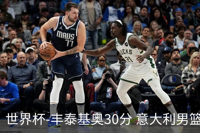 世界杯-丰泰基奥30分 意大利男篮险胜塞尔维亚