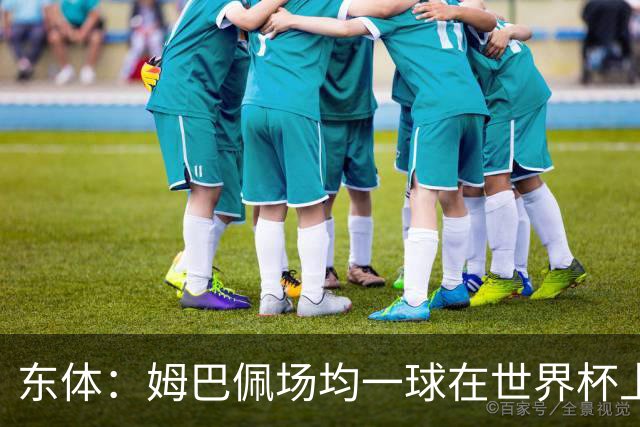 东体：姆巴佩场均一球在世界杯上堪称独一档 德尚或将启用坎特
