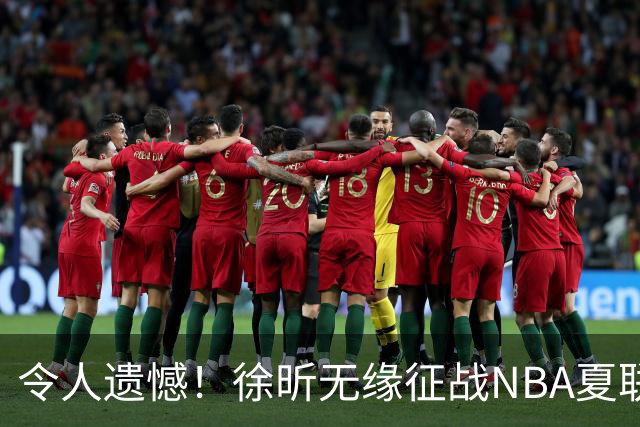 令人遗憾！徐昕无缘征战NBA夏联，原因曝光，球迷惋惜，杜锋躺枪