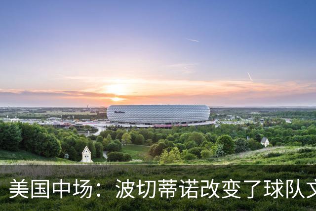 美国中场：波切蒂诺改变了球队文化，灌输了不接受任何垃圾的心态