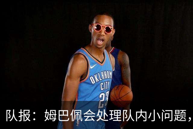 队报：姆巴佩会处理队内小问题，队友常在他或登贝莱房间观影看球