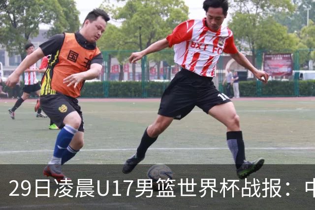 29日凌晨U17男篮世界杯战报：中国男篮跌至第三，亚洲队惨遭三连败