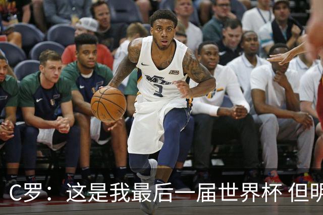 C罗：这是我最后一届世界杯 但明天不会是最后一场比赛